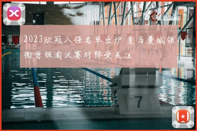 2023欧冠八强名单出炉 皇马曼城领衔晋级淘汰赛对阵受关注