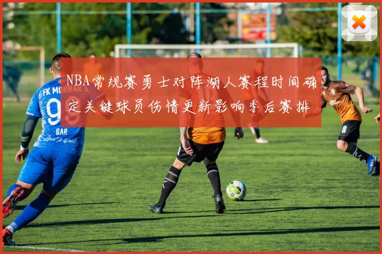 NBA常规赛勇士对阵湖人赛程时间确定关键球员伤情更新影响季后赛排名