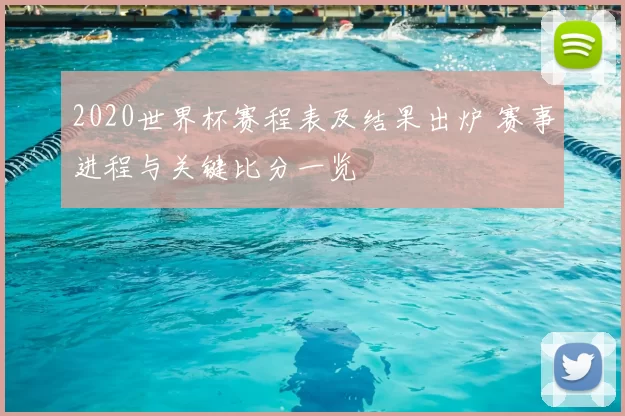 2020世界杯赛程表及结果出炉 赛事进程与关键比分一览