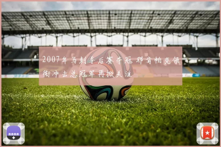 2007年马刺季后赛夺冠 邓肯帕克领衔冲击总冠军再掀关注