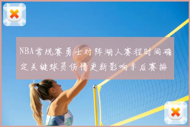 NBA常规赛勇士对阵湖人赛程时间确定关键球员伤情更新影响季后赛排名