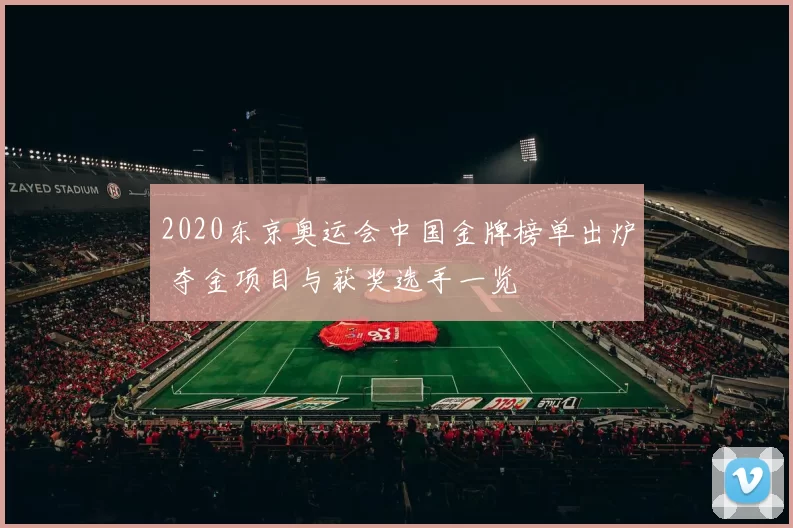 2020东京奥运会中国金牌榜单出炉 夺金项目与获奖选手一览