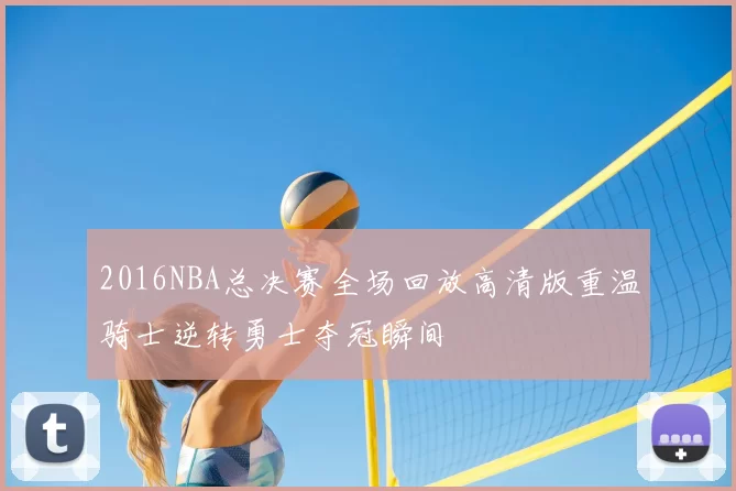 2016NBA总决赛全场回放高清版重温骑士逆转勇士夺冠瞬间