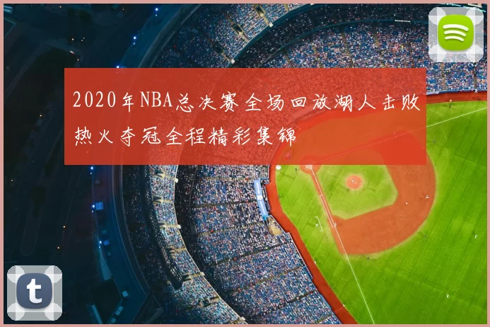 2020年NBA总决赛全场回放湖人击败热火夺冠全程精彩集锦