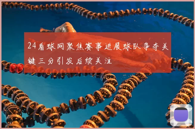 24看球网聚焦赛事进展球队争夺关键三分引发后续关注