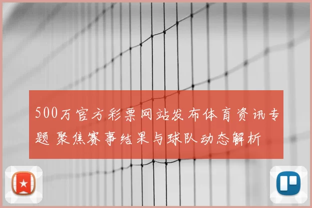 500万官方彩票网站发布体育资讯专题 聚焦赛事结果与球队动态解析