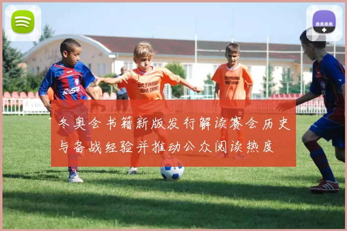 冬奥会书籍新版发行解读赛会历史与备战经验并推动公众阅读热度