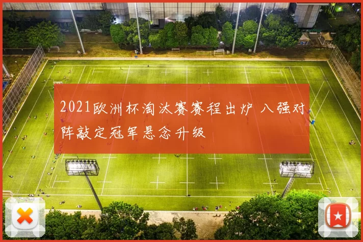 2021欧洲杯淘汰赛赛程出炉 八强对阵敲定冠军悬念升级