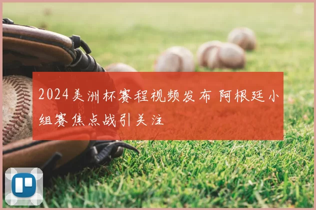 2024美洲杯赛程视频发布 阿根廷小组赛焦点战引关注
