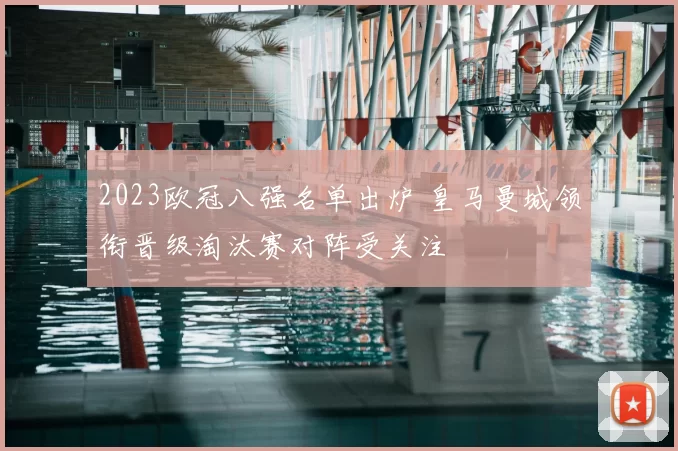 2023欧冠八强名单出炉 皇马曼城领衔晋级淘汰赛对阵受关注