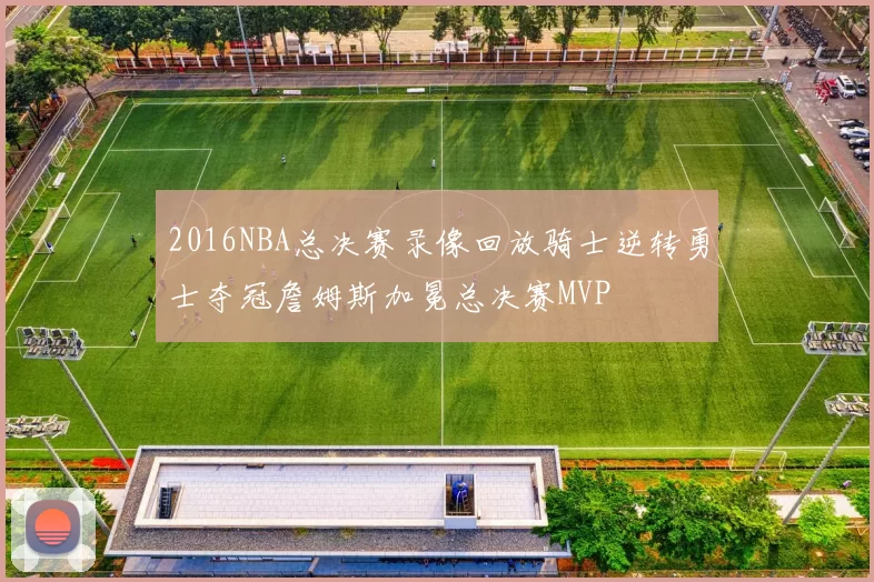 2016NBA总决赛录像回放骑士逆转勇士夺冠詹姆斯加冕总决赛MVP