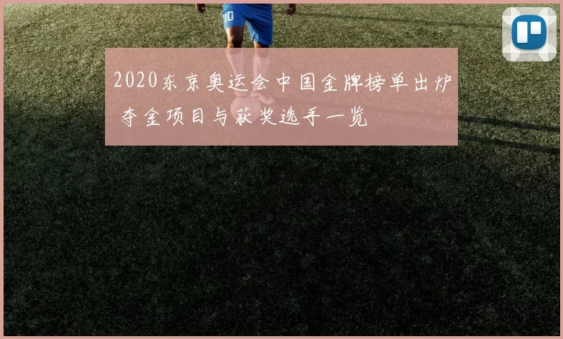 2020东京奥运会中国金牌榜单出炉 夺金项目与获奖选手一览