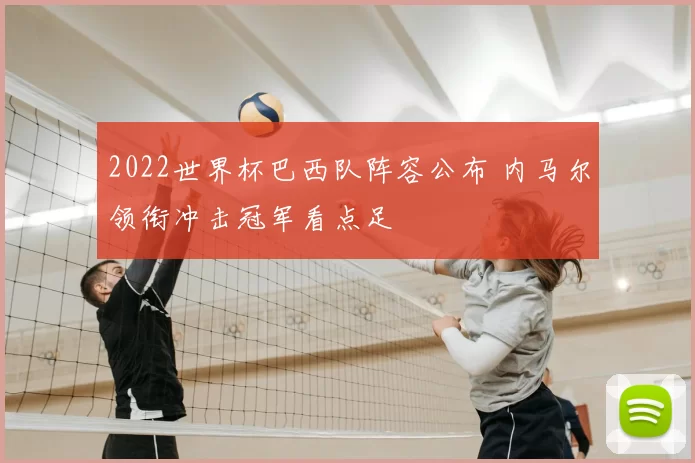 2022世界杯巴西队阵容公布 内马尔领衔冲击冠军看点足