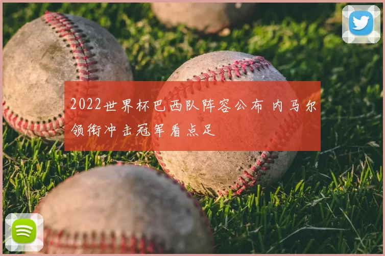 2022世界杯巴西队阵容公布 内马尔领衔冲击冠军看点足