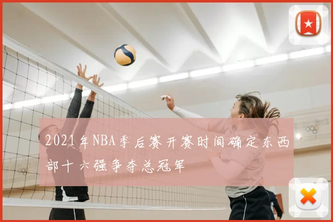 2021年NBA季后赛开赛时间确定东西部十六强争夺总冠军