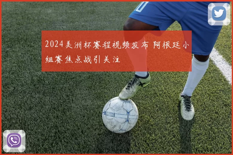 2024美洲杯赛程视频发布 阿根廷小组赛焦点战引关注