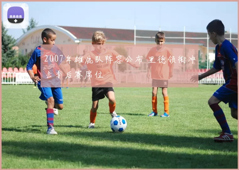 2007年雄鹿队阵容公布 里德领衔冲击季后赛席位