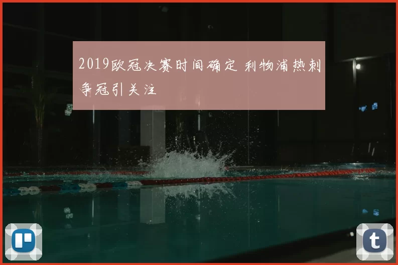 2019欧冠决赛时间确定 利物浦热刺争冠引关注