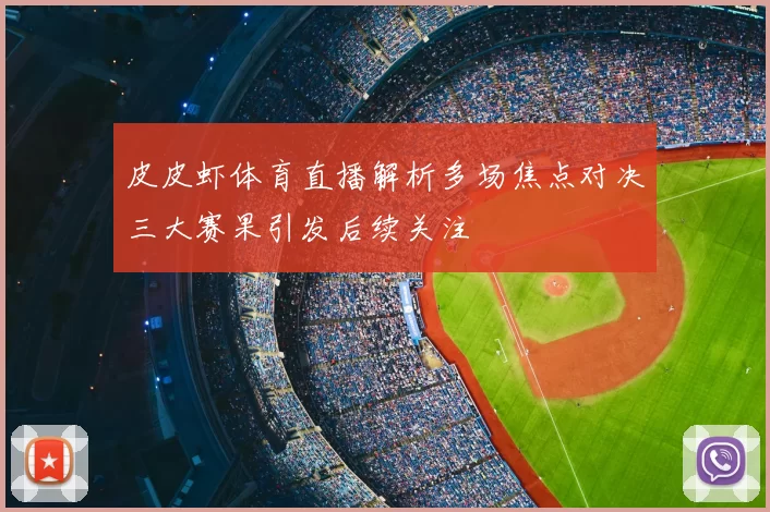 皮皮虾体育直播解析多场焦点对决三大赛果引发后续关注
