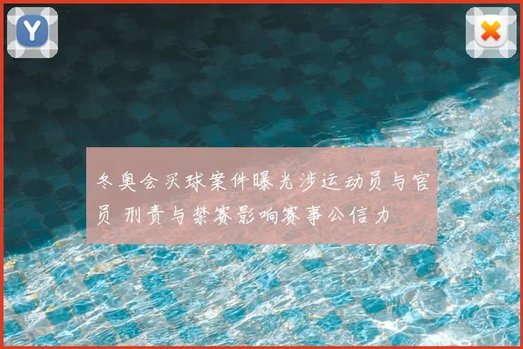 冬奥会买球案件曝光涉运动员与官员 刑责与禁赛影响赛事公信力