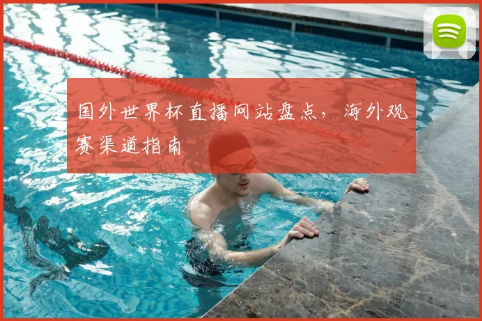 国外世界杯直播网站盘点，海外观赛渠道指南