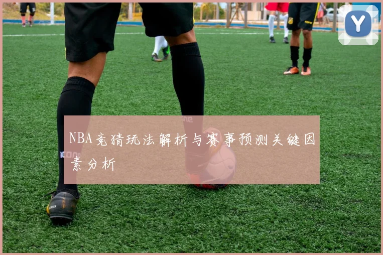 NBA竞猜玩法解析与赛事预测关键因素分析