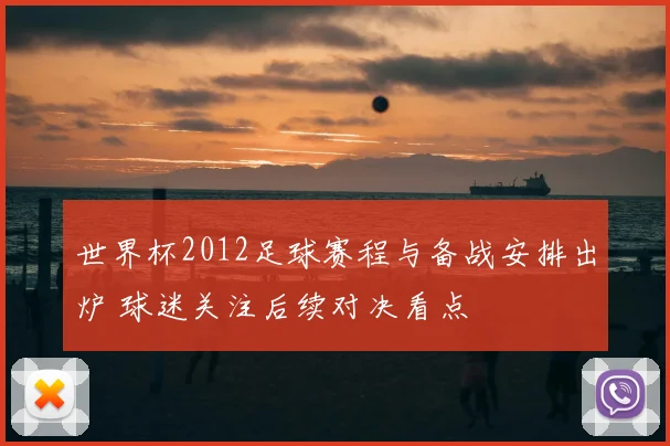 世界杯2012足球赛程与备战安排出炉 球迷关注后续对决看点