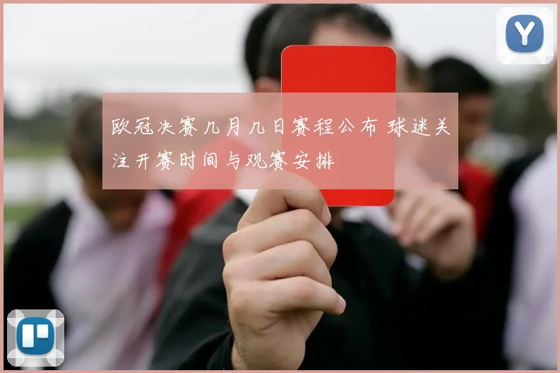 欧冠决赛几月几日赛程公布 球迷关注开赛时间与观赛安排