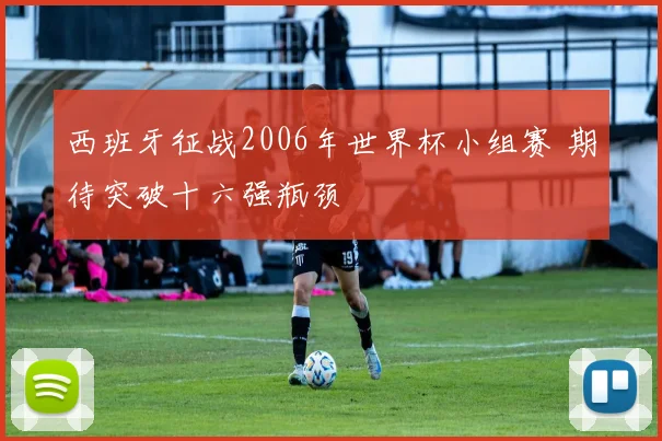 西班牙征战2006年世界杯小组赛 期待突破十六强瓶颈