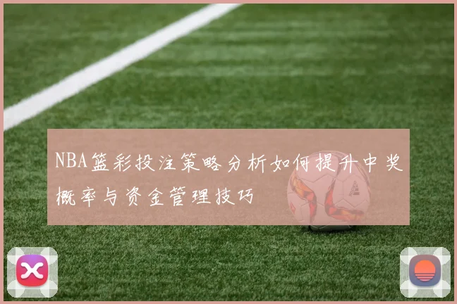 NBA篮彩投注策略分析如何提升中奖概率与资金管理技巧