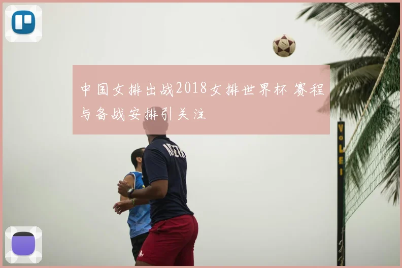 中国女排出战2018女排世界杯 赛程与备战安排引关注