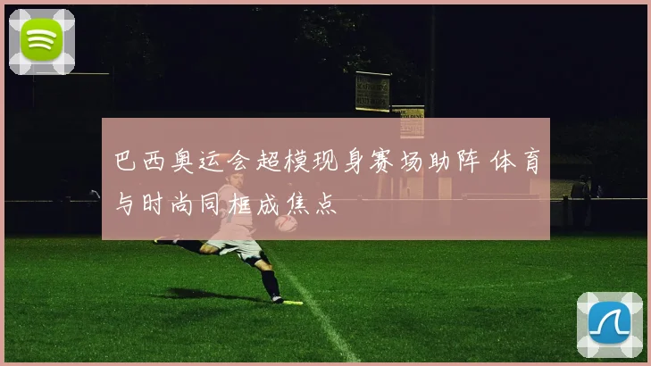 巴西奥运会超模现身赛场助阵 体育与时尚同框成焦点