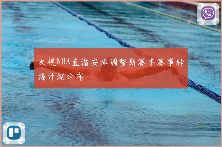 央视NBA直播安排调整新赛季赛事转播计划公布