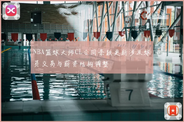 NBA篮球大师CL合同条款更新涉及球员交易与薪资结构调整