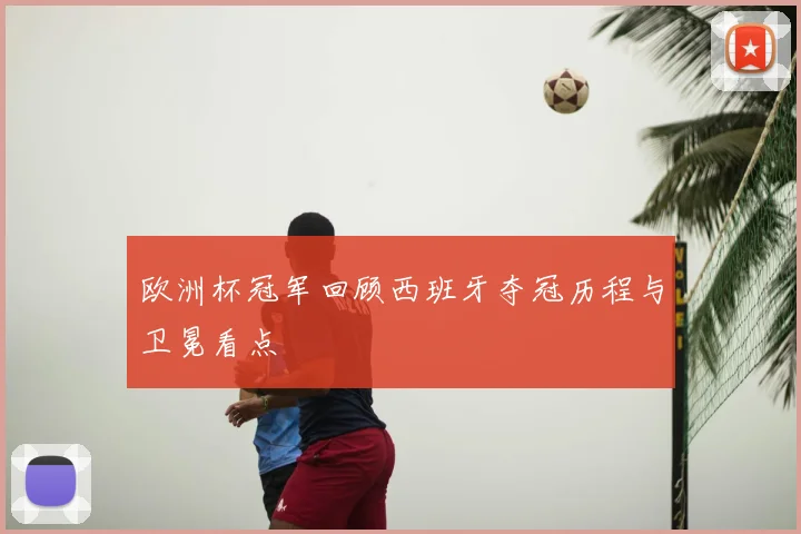 欧洲杯冠军回顾西班牙夺冠历程与卫冕看点
