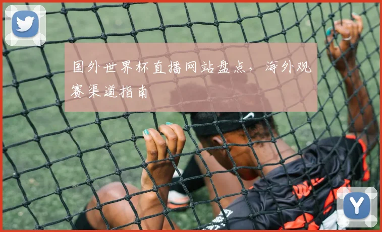 国外世界杯直播网站盘点，海外观赛渠道指南