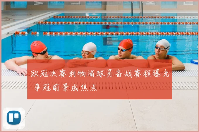 欧冠决赛利物浦球员备战赛程曝光 争冠前景成焦点