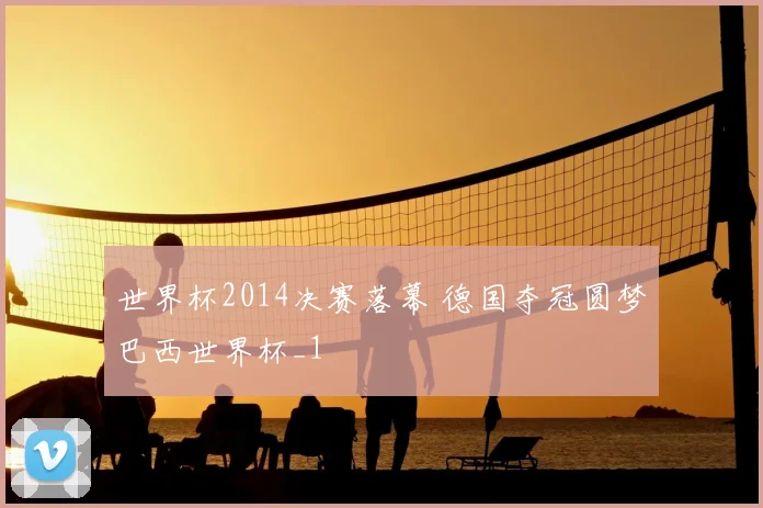 世界杯2014决赛落幕 德国夺冠圆梦巴西世界杯_1